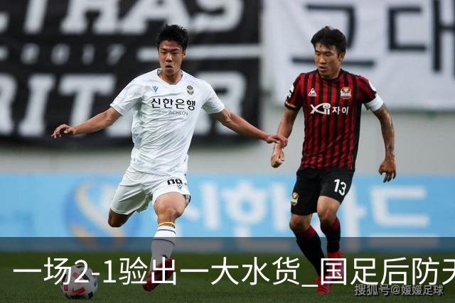 一场2-1验出一大水货 国足后防天坑 安东尼奥和邵佳一都不可重用他